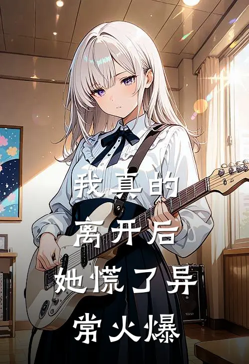 我真的离开后，她慌了异常火爆