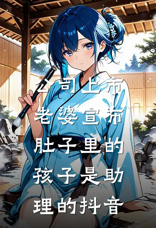 公司上市，老婆宣布肚子里的孩子是助理的抖音
