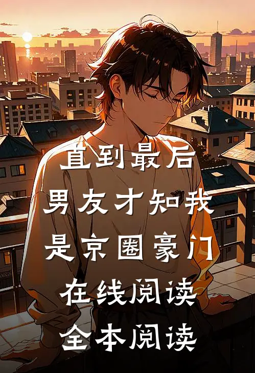 直到最后，男友才知我是京圈豪门在线阅读全本阅读