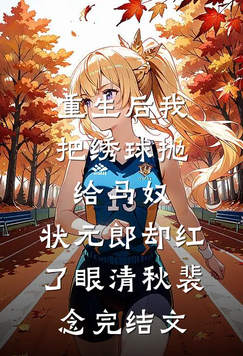 重生后我把绣球抛给马奴，状元郎却红了眼清秋裴念完结文