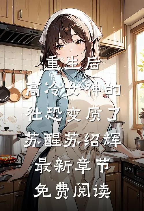 重生后，高冷女神的社恐变质了苏醒苏绍辉最新章节免费阅读