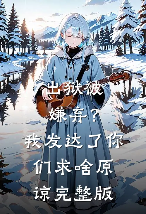 出狱被嫌弃？我发达了你们求啥原谅完整版