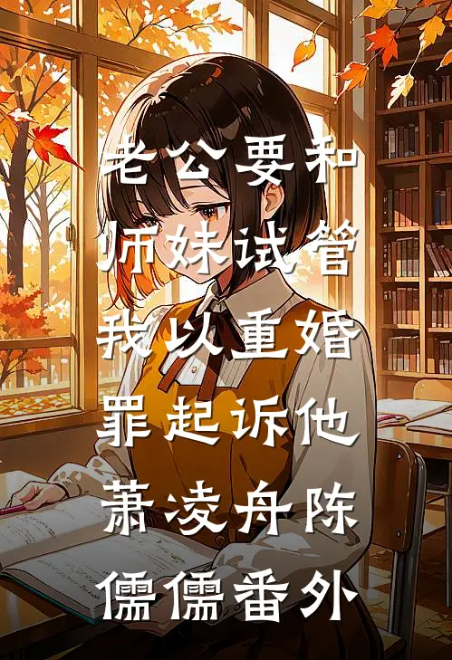 老公要和师妹试管，我以重婚罪起诉他萧凌舟陈儒儒 番外