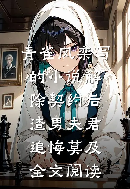 青雀风栾写的小说解除契约后，渣男夫君追悔莫及全文阅读