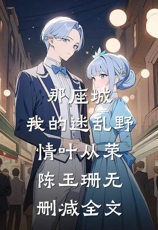 那座城，我的迷乱野情叶从荣陈玉珊无删减全文