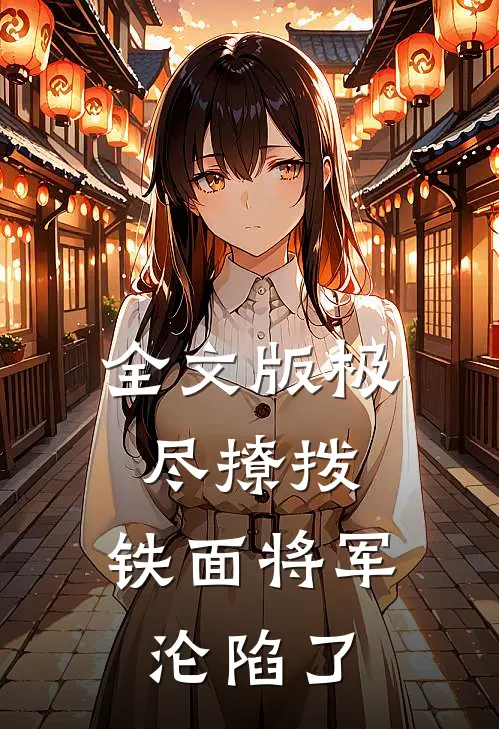 全文版极尽撩拨：铁面将军沦陷了
