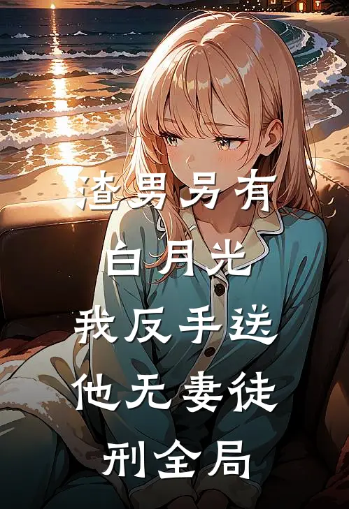 渣男另有白月光，我反手送他无妻徒刑全局