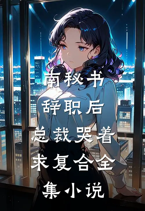 南秘书辞职后，总裁哭着求复合全集小说