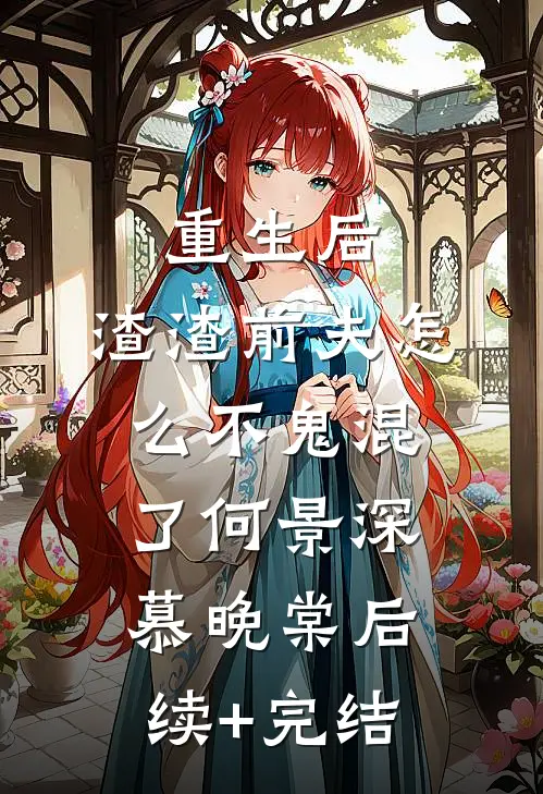 重生后，渣渣前夫怎么不鬼混了何景深慕晚棠后续+完结