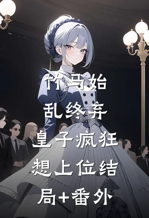 竹马始乱终弃，皇子疯狂想上位结局+番外