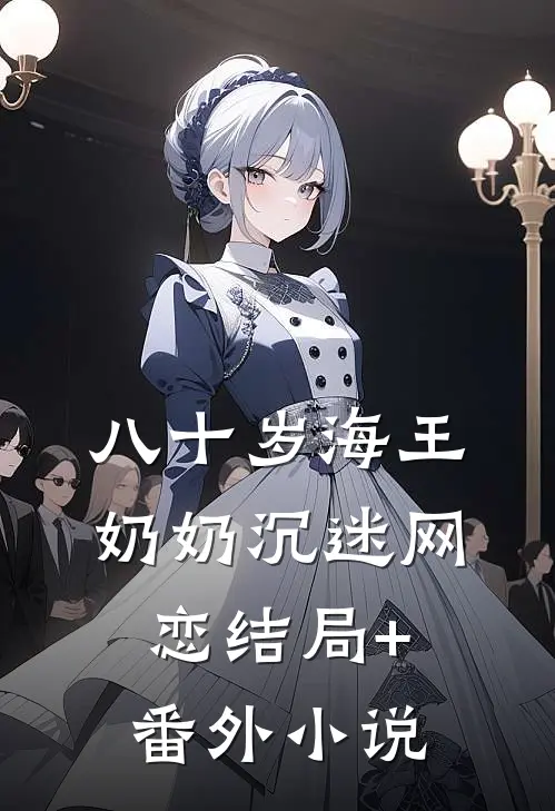 八十岁海王奶奶沉迷网恋结局+番外小说