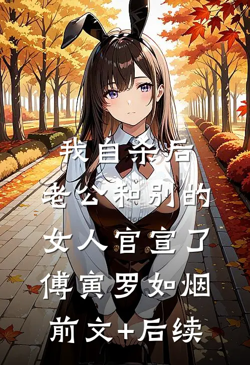 我自杀后，老公和别的女人官宣了傅寅罗如烟前文+后续