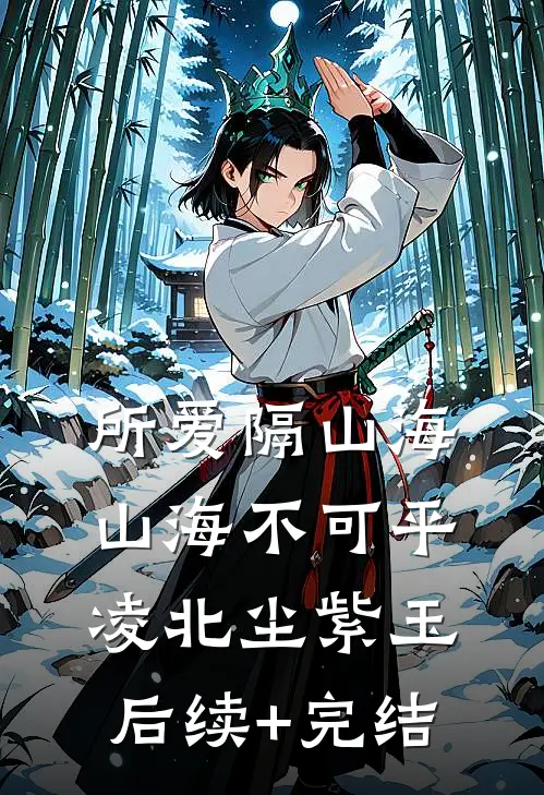 所爱隔山海，山海不可平凌北尘紫玉后续+完结