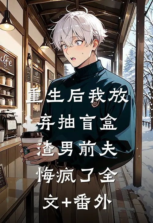 重生后我放弃抽盲盒，渣男前夫悔疯了全文+番外