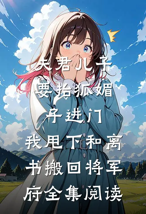 夫君儿子要抬狐媚子进门，我甩下和离书搬回将军府全集阅读