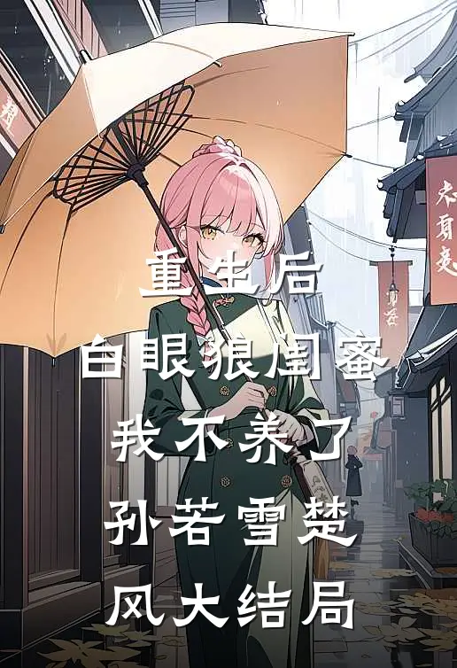 重生后，白眼狼闺蜜我不养了孙若雪楚风大结局