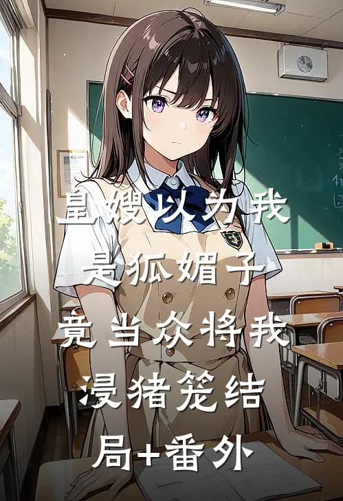 皇嫂以为我是狐媚子，竟当众将我浸猪笼结局+番外