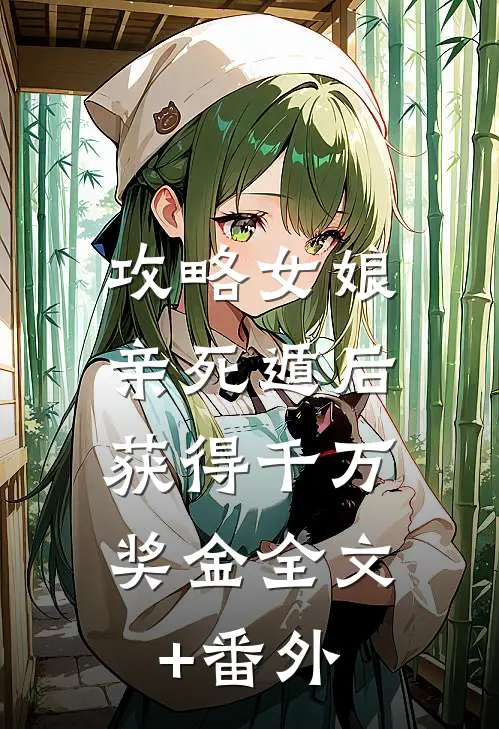 攻略女娘亲死遁后，获得千万奖金全文+番外