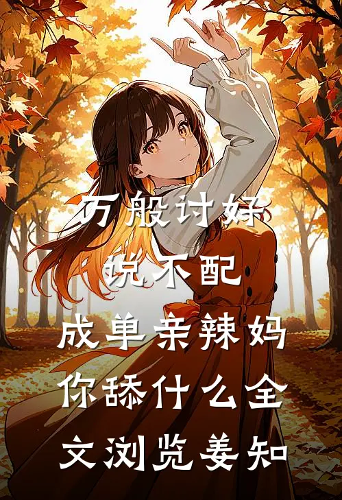 万般讨好说不配，成单亲辣妈你舔什么全文浏览姜知