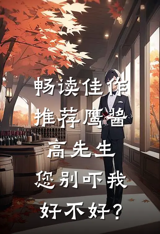 畅读佳作推荐鹰酱：高先生，您别吓我好不好？