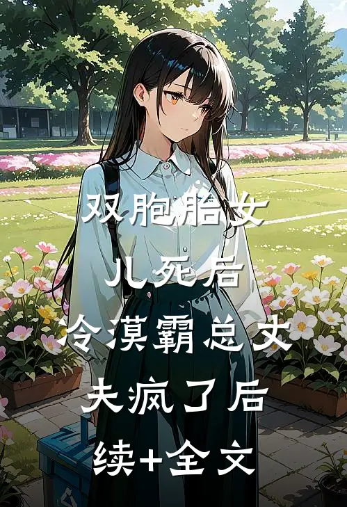 双胞胎女儿死后，冷漠霸总丈夫疯了后续+全文