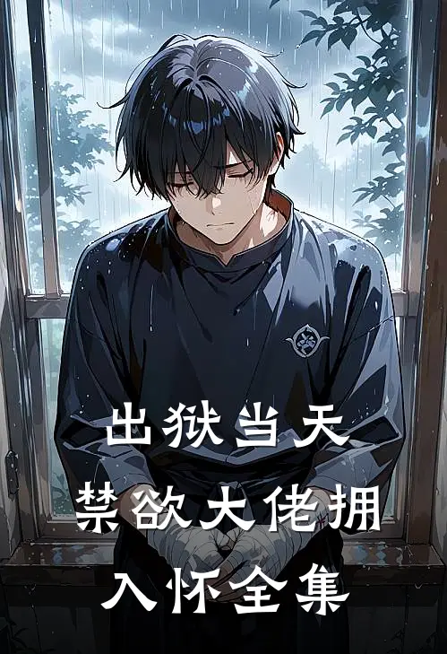 出狱当天，禁欲大佬拥入怀 全集