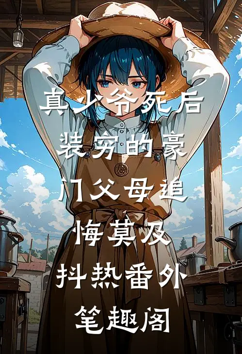 真少爷死后，装穷的豪门父母追悔莫及：抖热番外笔趣阁