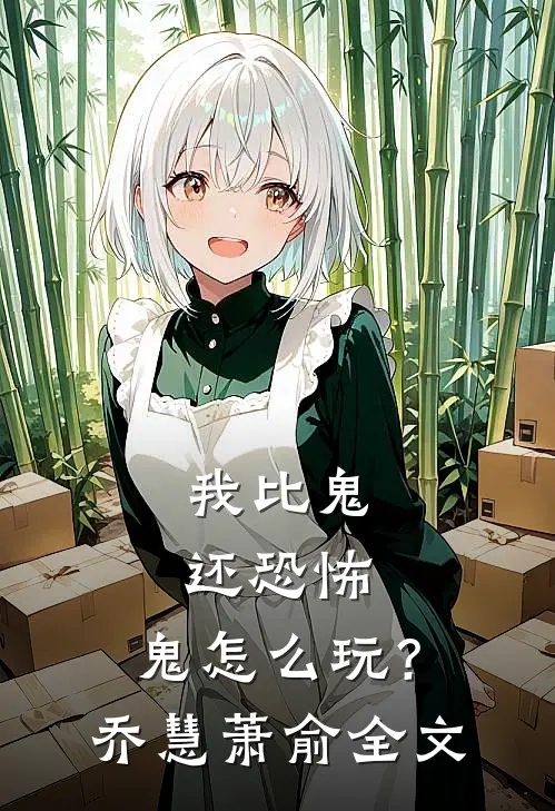 我比鬼还恐怖，鬼怎么玩？乔慧萧俞全文