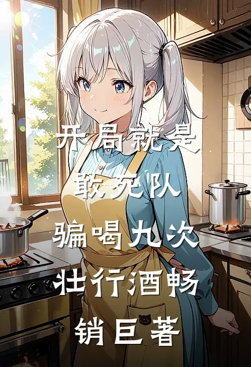 开局就是敢死队，骗喝九次壮行酒畅销巨著