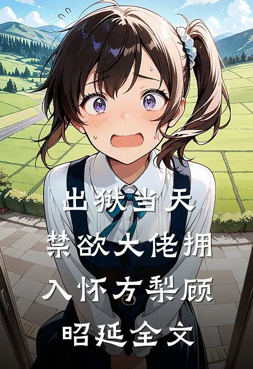出狱当天，禁欲大佬拥入怀方梨顾昭延全文