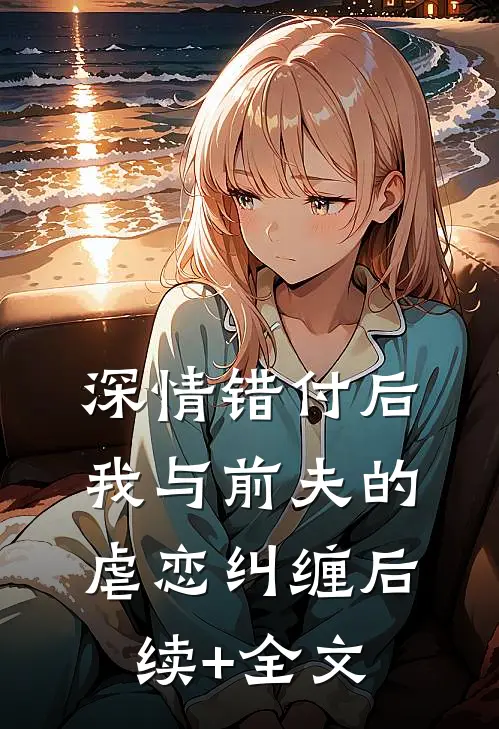 深情错付后：我与前夫的虐恋纠缠后续+全文