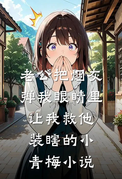 老公把烟灰弹我眼睛里让我救他装瞎的小青梅小说