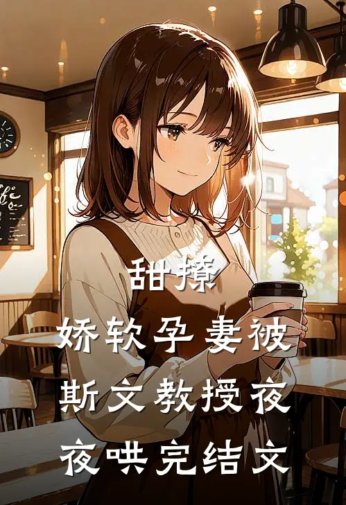 甜撩，娇软孕妻被斯文教授夜夜哄完结文