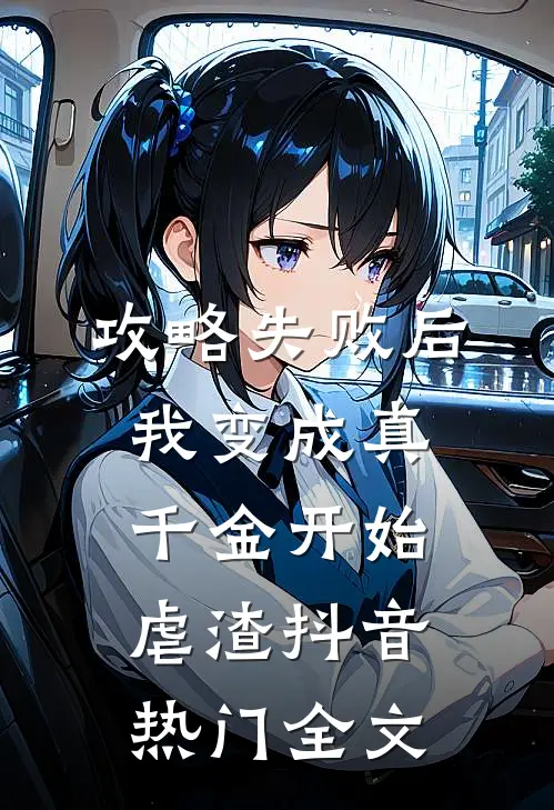 攻略失败后，我变成真千金开始虐渣抖音热门全文