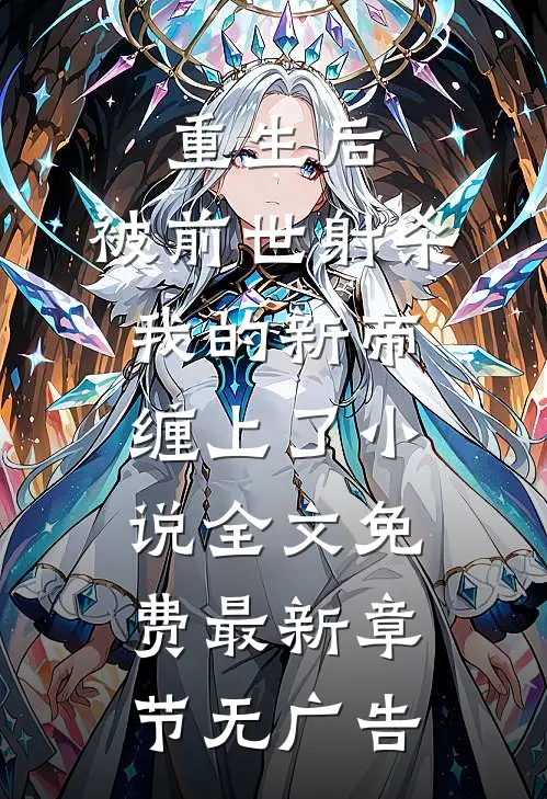 重生后，被前世射杀我的新帝缠上了小说全文免费最新章节无广告