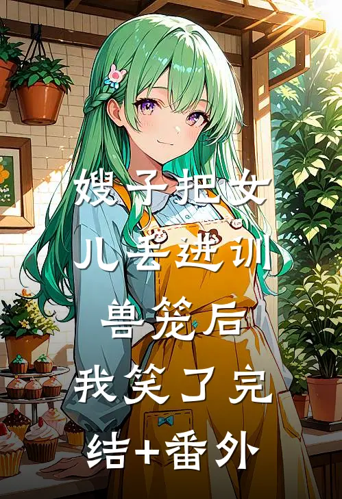 嫂子把女儿丢进训兽笼后，我笑了完结+番外