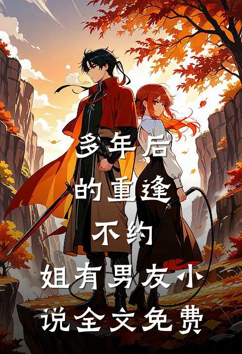 多年后的重逢，不约，姐有男友小说全文免费