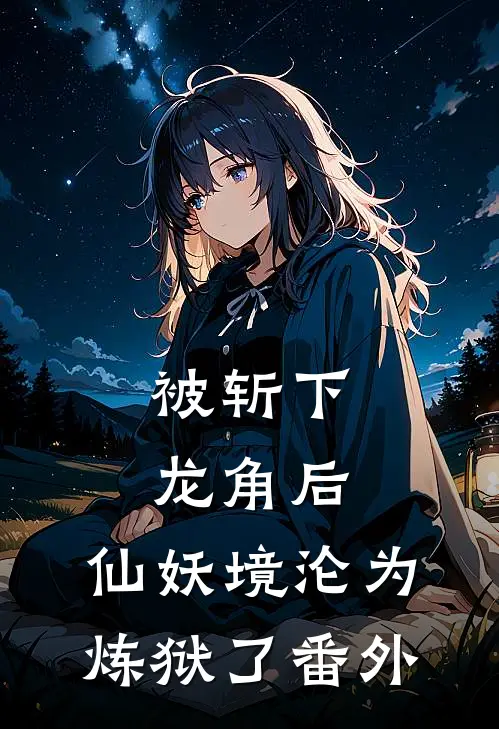 被斩下龙角后，仙妖境沦为炼狱了 番外