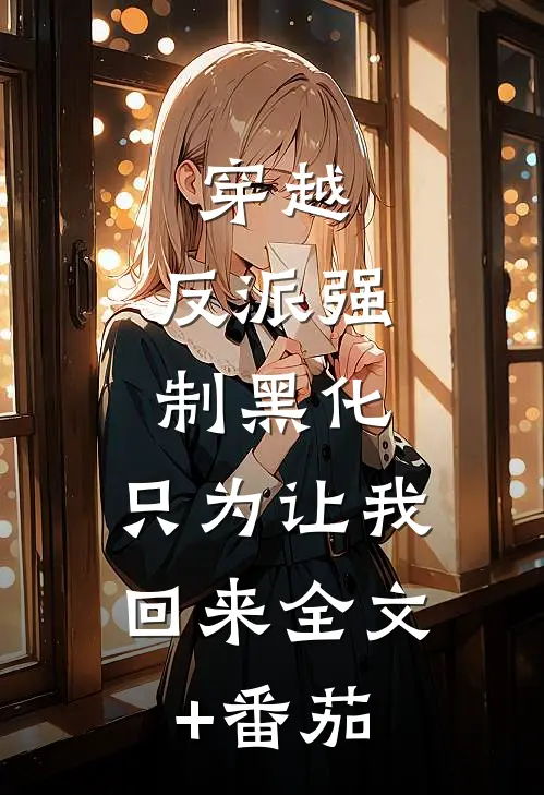 穿越：反派强制黑化，只为让我回来全文+番茄