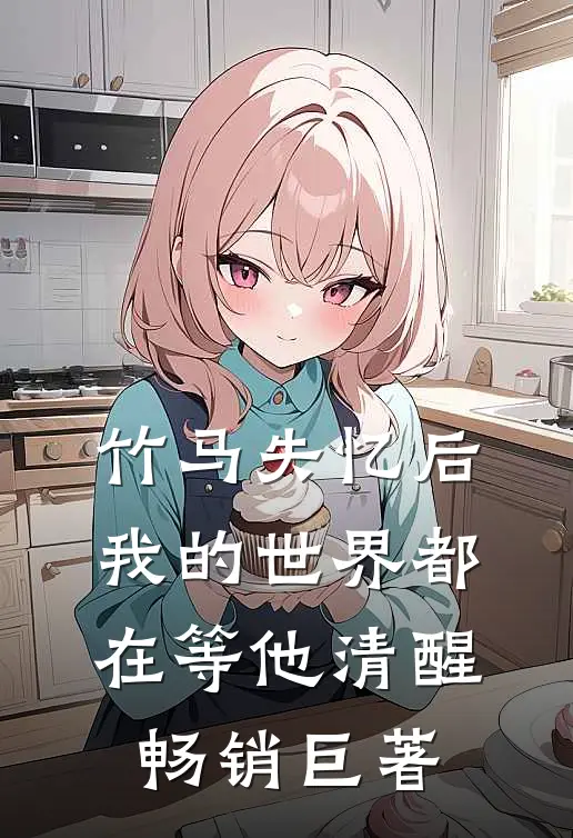竹马失忆后，我的世界都在等他清醒畅销巨著