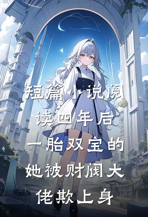 短篇小说阅读四年后，一胎双宝的她被财阀大佬欺上身