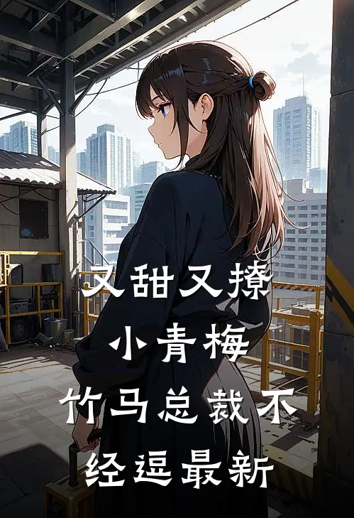 又甜又撩小青梅，竹马总裁不经逗最新