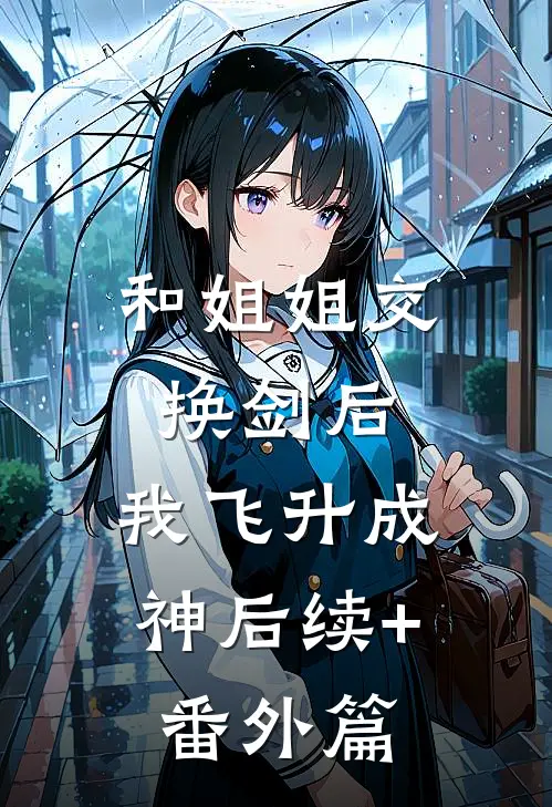 和姐姐交换剑后，我飞升成神后续+番外篇