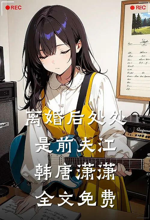 离婚后处处是前夫江韩唐潇潇全文免费