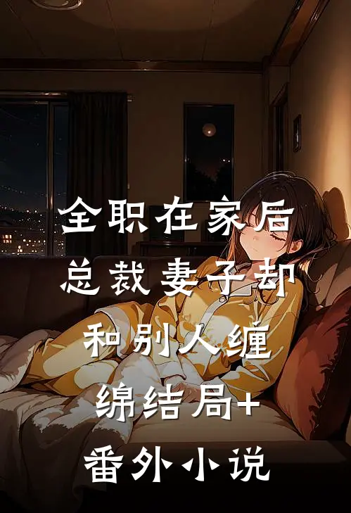 全职在家后，总裁妻子却和别人缠绵结局+番外小说
