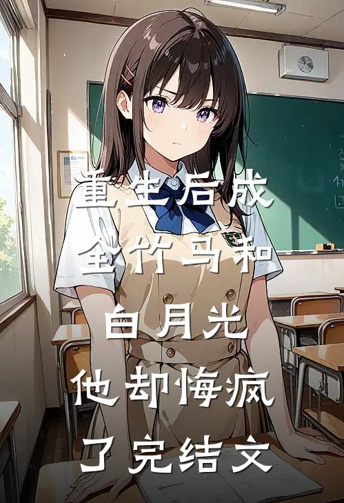 重生后成全竹马和白月光,他却悔疯了完结文