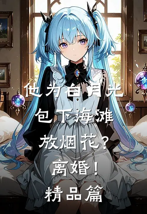 他为白月光包下海滩放烟花？离婚！精品篇