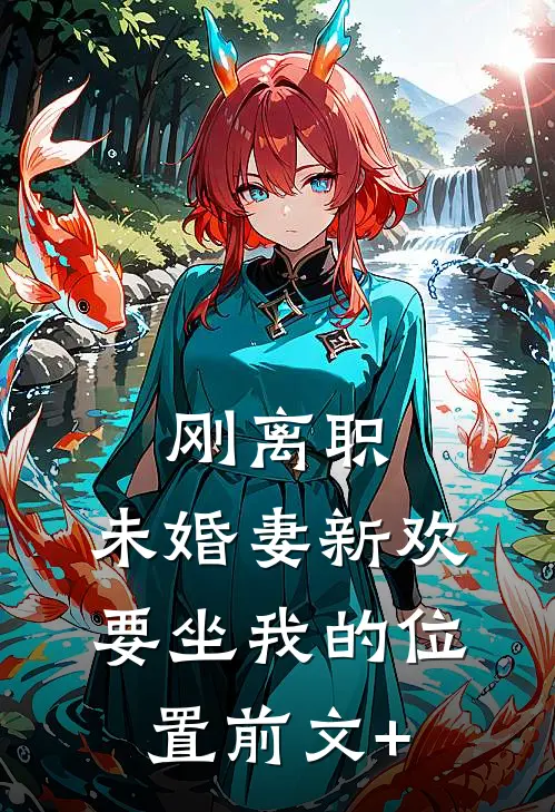 刚离职，未婚妻新欢要坐我的位置前文+